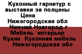 Кухонный гарнитур с выставки за полцены › Цена ­ 65 000 - Нижегородская обл., Нижний Новгород г. Мебель, интерьер » Кухни. Кухонная мебель   . Нижегородская обл.